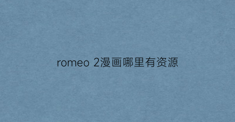 romeo 2漫画哪里有资源